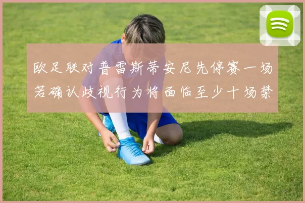 欧足联对普雷斯蒂安尼先停赛一场若确认歧视行为将面临至少十场禁赛处罚