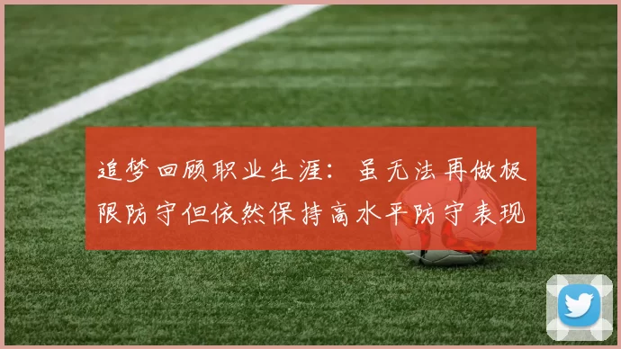 追梦回顾职业生涯：虽无法再做极限防守但依然保持高水平防守表现