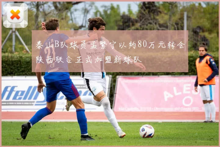 泰山B队球员孟繁宁以约80万元转会陕西联合正式加盟新球队
