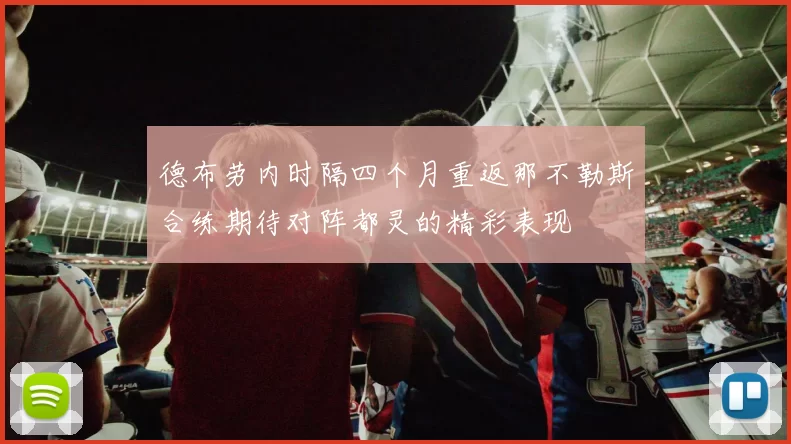 德布劳内时隔四个月重返那不勒斯合练期待对阵都灵的精彩表现