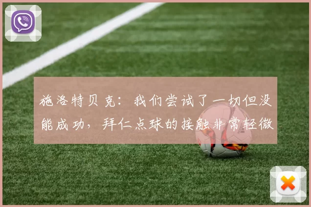 施洛特贝克：我们尝试了一切但没能成功，拜仁点球的接触非常轻微