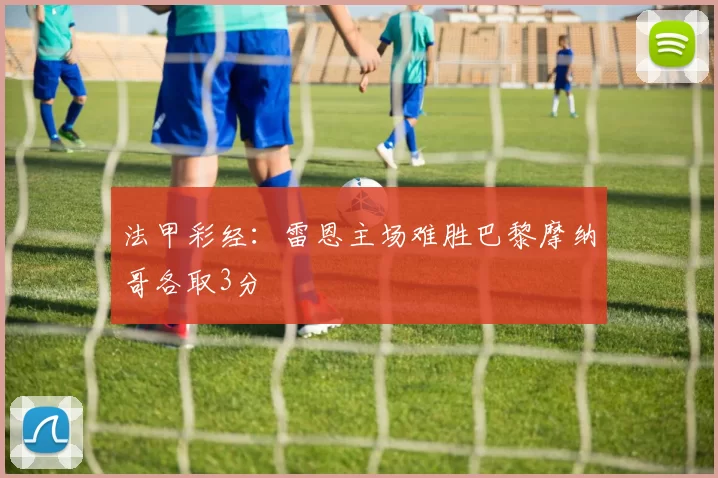 法甲彩经：雷恩主场难胜巴黎摩纳哥各取3分