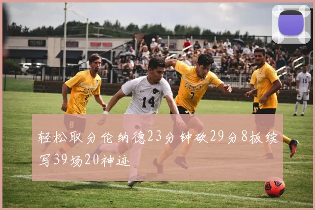 轻松取分伦纳德23分钟砍29分8板续写39场20神迹