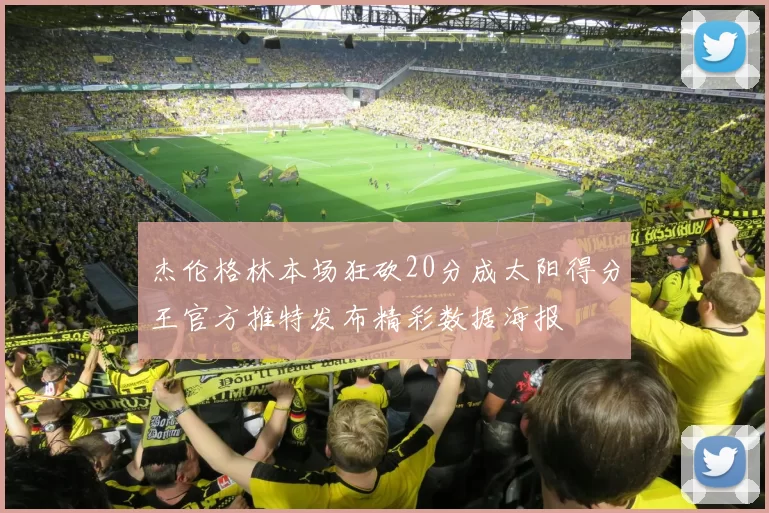 杰伦格林本场狂砍20分成太阳得分王官方推特发布精彩数据海报