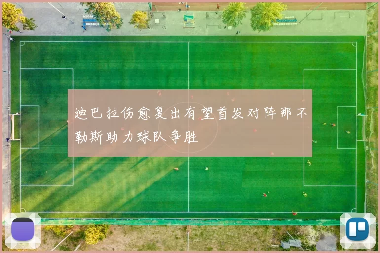 迪巴拉伤愈复出有望首发对阵那不勒斯助力球队争胜