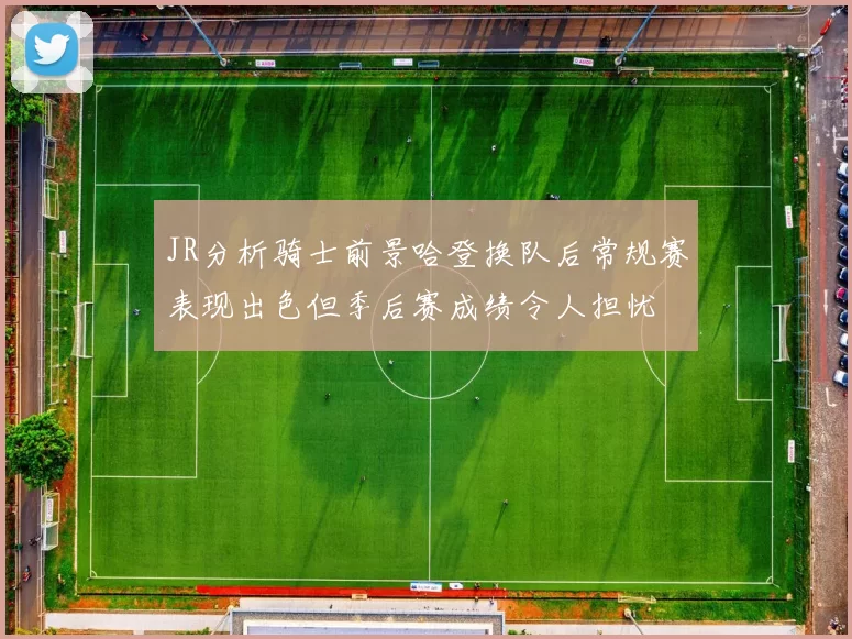 JR分析骑士前景哈登换队后常规赛表现出色但季后赛成绩令人担忧