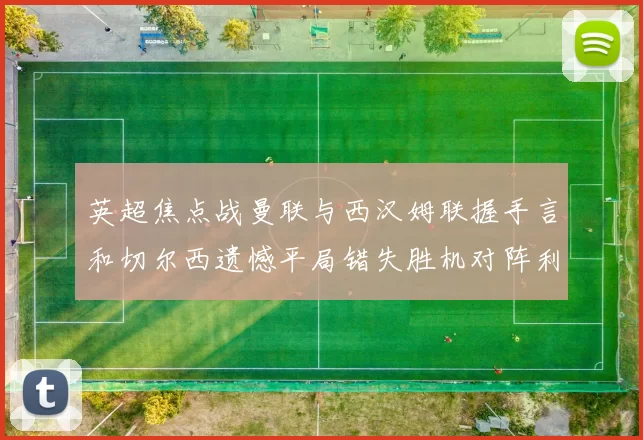 英超焦点战曼联与西汉姆联握手言和切尔西遗憾平局错失胜机对阵利兹联