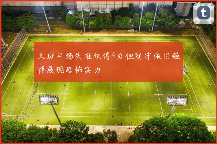 文班半场失准仅得4分但防守依旧强悍展现恐怖实力