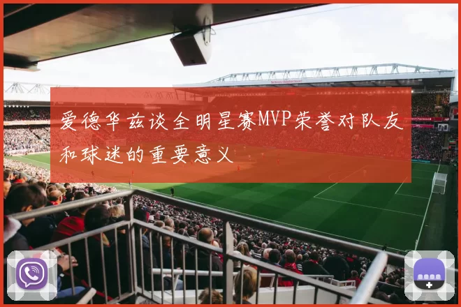 爱德华兹谈全明星赛MVP荣誉对队友和球迷的重要意义