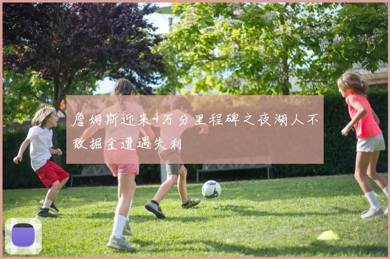 詹姆斯迎来4万分里程碑之夜湖人不敌掘金遭遇失利
