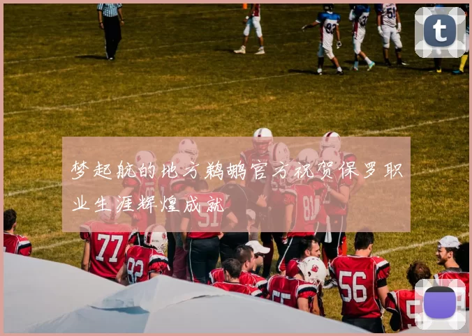 梦起航的地方鹈鹕官方祝贺保罗职业生涯辉煌成就