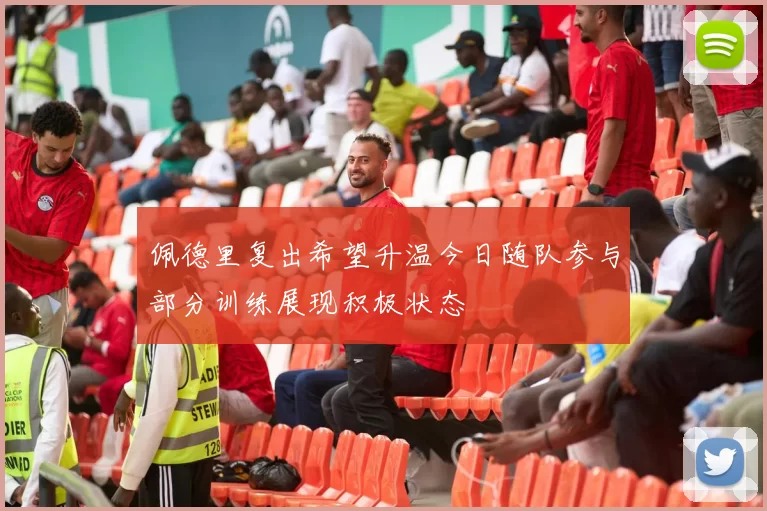 佩德里复出希望升温今日随队参与部分训练展现积极状态
